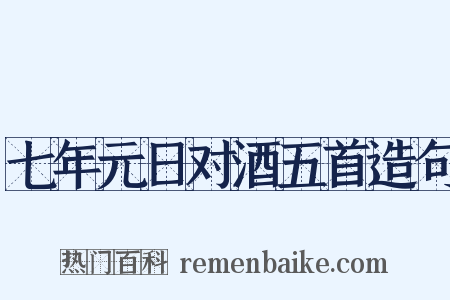 七年元日对酒五首造句是什么意思的图片